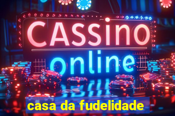 casa da fudelidade